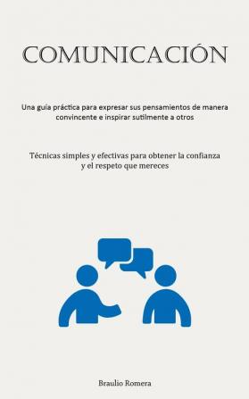 Comunicación: Una Guía Práctica Para Expresar Sus Pensamientos De Manera Convincente E Inspirar Sutilmente A Otros (Técnicas Simples Y Efectivas Para ... Y El Respeto Que Mereces) (Spanish Edition)