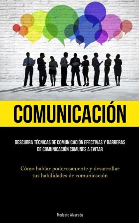 Comunicación: Descubra Técnicas De Comunicación Efectivas Y Barreras De Comunicación Comunes A Evitar (Cómo Hablar Poderosamente Y Desarrollar Tus Habilidades De Comunicación) (Spanish Edition)