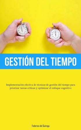 Gestión Del Tiempo: Implementación Efectiva De Técnicas De Gestión Del Tiempo Para Priorizar Tareas Críticas Y Optimizar El Enfoque Cognitivo (Spanish Edition)