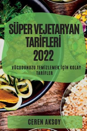 Süper Vejetaryan Tarifleri 2022: Vücudunuzu Temizlemek Için Kolay Tarifler (Turkish Edition)