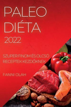 Paleo Diéta 2022: Szuper Finom És Olcsó Receptek Kezdőknek (Hungarian Edition)