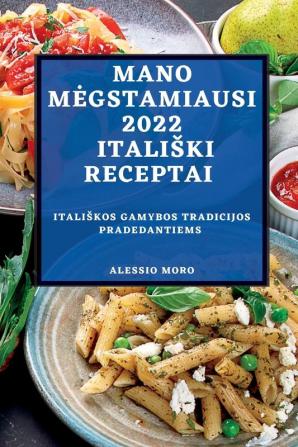 Mano Megstamiausi 2022 Italiski Receptai: Italiskos Gamybos Tradicijos Pradedantiems (Lithuanian Edition)