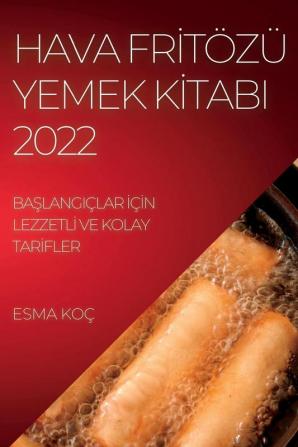 Hava Fritözü Yemek Kitabi 2022: Başlangiçlar Için Lezzetli Ve Kolay Tarifler (Turkish Edition)