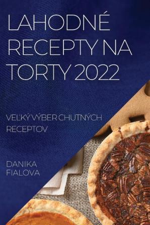 Lahodné Recepty Na Torty 2022: Veľký Výber Chutných Receptov (Slovak Edition)