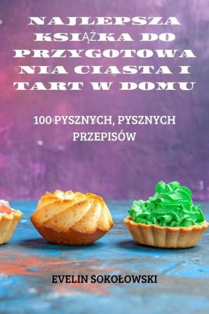 Najlepsza Książka Do Przygotowania Ciasta I Tart W Domu (Polish Edition)