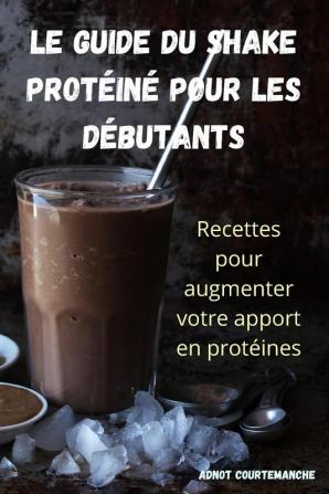 Le Guide Du Shake Protéiné Pour Les Débutants (French Edition)