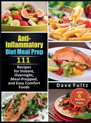 Anti-Inflammatory Diet Meal Prep: 111 Recipes for Instant Overnight Meal-Prepped and Easy Comfort Foods with 6 Weekly Plans