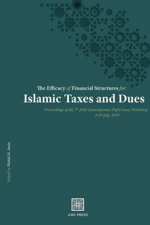 The Efficacy of Financial Structures for Islamic Taxes and Dues: Proceedings of the 7th AMI Contemporary Fiqhī Issues Workshop 4-5th July 2019 ... Ami Contemporary Fiqhī Issues Workshop)