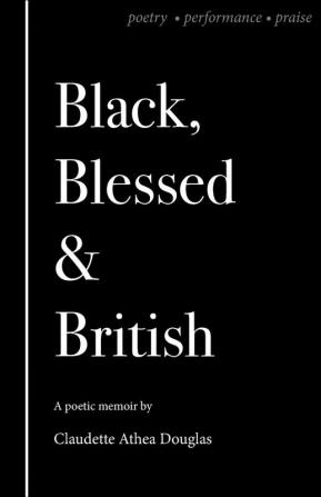 Black Blessed and British (Black Blessed and British: A Poetic Memoir of Poetry Performance and Praise)