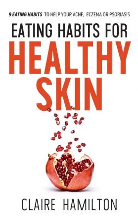 Eating Habits for Healthy Skin: 9 eating habits to help your acne eczema or psoriasis