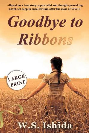 Goodbye to Ribbons: Based on a true story a powerful and thought-provoking novel set deep in rural Britain after the close of WWII