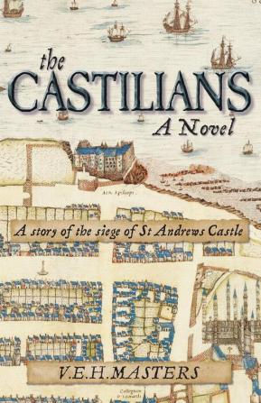 The Castilians: A story of the siege of St Andrews Castle: 1 (The Castilians a novel: A story of the siege of St Andrews Castle)