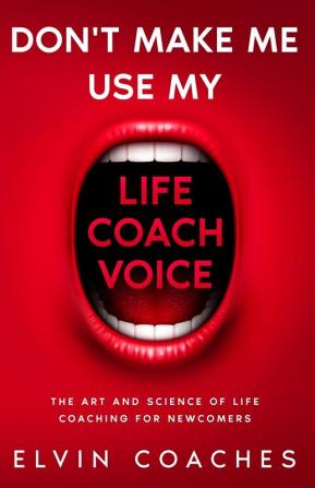 Don't make me use my Life Coach voice: The Art and Science of Life Coaching for newcomers