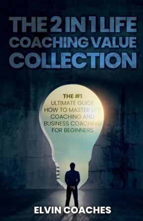 The 2 in 1 Life Coaching Value Collection: The #1 Ultimate Guide How to master Life Coaching and Business Coaching for Beginners