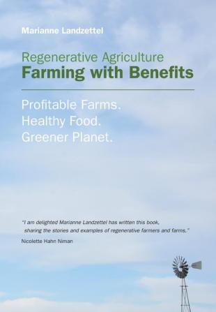 Regenerative Agriculture: Farming with Benefits. Profitable Farms. Healthy Food. Greener Planet. Foreword by Nicolette Hahn Niman.