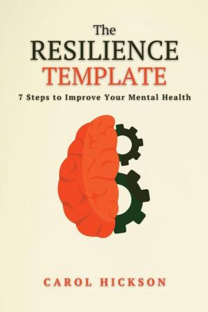 The Resilience Template: 7 Steps to Improve Your Mental Health: 1