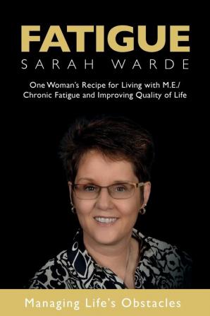 Fatigue: One Woman's Recipe for Living with M.E./Chronic Fatigue and Improving Quality of Life: One Woman's Recipe for Living with M.E./Chronic Fatigue and Improving Quality of Life