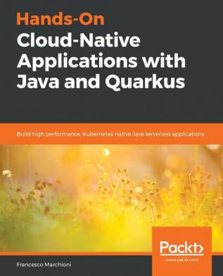 Hands-On Cloud-Native Applications with Java and Quarkus: Build high performance Kubernetes-native Java serverless applications