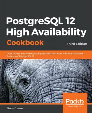 PostgreSQL 12 High Availability Cookbook: Over 100 recipes to design a highly available server with the advanced features of PostgreSQL 12 3rd Edition