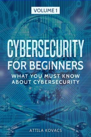 Cybersecurity for Beginners: What You Must Know about Cybersecurity: 1