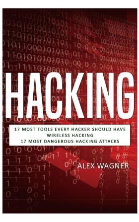 Hacking: 17 Must Tools every Hacker should have Wireless Hacking & 17 Most Dangerous Hacking Attacks (3 Manuscripts)