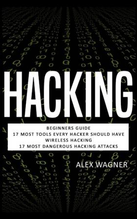 Hacking: Beginners Guide 17 Must Tools every Hacker should have Wireless Hacking & 17 Most Dangerous Hacking Attacks (4 Manuscripts)