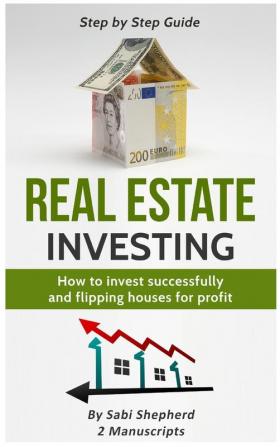 Real Estate Investing: How to invest successfully & Flipping houses for profit (2 Books in 1)