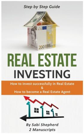 Real Estate Investing: How to invest successfully in Real Estate & How to become a Real Estate Agent (2 Books in 1)