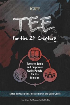 TEE for the 21st Century: Tools to Equip and Empower God’s People for His Mission (ICETE Series)