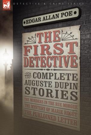 The First Detective: The Complete Auguste Dupin Stories-The Murders in the Rue Morgue the Mystery of Marie Roget & the Purloined Letter