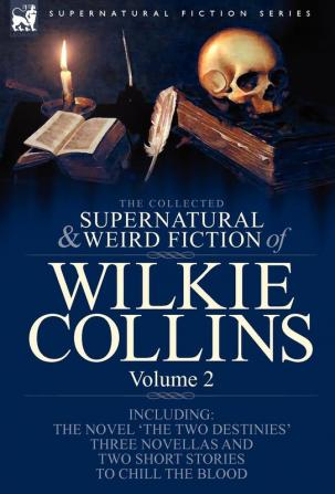 The Collected Supernatural and Weird Fiction of Wilkie Collins: Volume 2-Contains one novel 'The Two Destinies' three novellas 'The Frozen deep' ... and two short stories to chill the blood