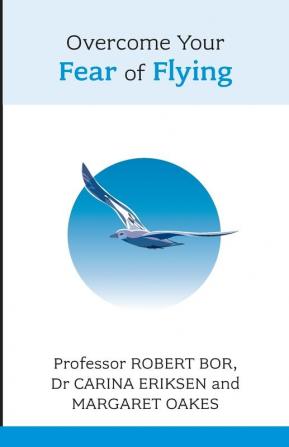 Overcome Your Fear of Flying. Robert Bor Carina Eriksen and Margaret Oakes