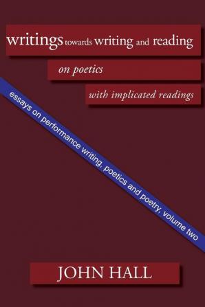 Essays on Performance Writing Poetics and Poetry: Writings towards Writing and Reading: Vol 2