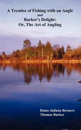 A Treatise of Fishing with an Angle and Barker's Delight: Or The Art of Angling