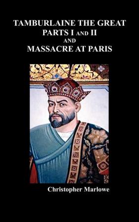 Tamburlaine the Great Parts I & II and The Massacre at Paris