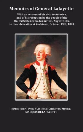 Memoirs of General Lafayette - With an Account of His Visit to America and of His Reception by the People of the United States; From His Arrival ... Celebration at Yorktown October 19th 1824