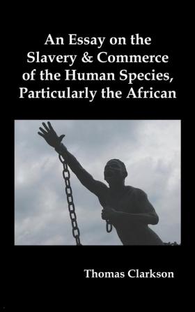 An Essay on the Slavery and Commerce of the Human Species Particularly the African