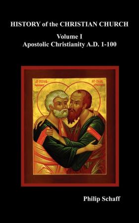 History of the Christian Church Volume I: Apostolic Christianity. A.D. 1-100