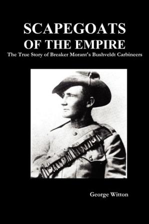 Scapegoats of the Empire: The True Story of Breaker Morant's Bushveldt Carbineers