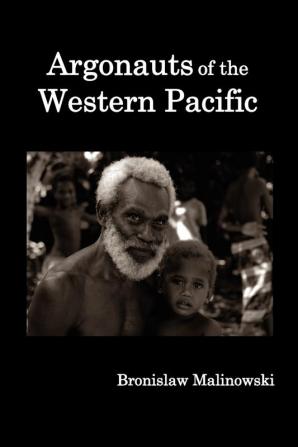 Argonauts of the Western Pacific; An Account of Native Enterprise and Adventure in the Archipelagoes of Melanesian New Guinea.