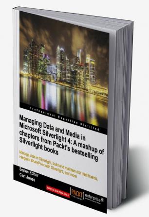 Managing Data and Media in Silverlight 4: A mashup of chapters from Packt's bestselling Silverlight books