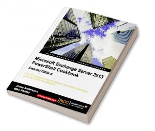 Microsoft Exchange Server 2013 PowerShell Cookbook: Second Edition