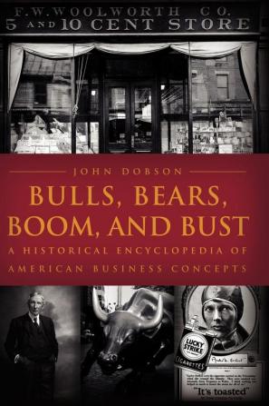 Bulls Bears Boom and Bust: A Historical Encyclopedia of American Business Concepts