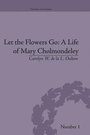 Let the Flowers Go: A Life of Mary Cholmondeley