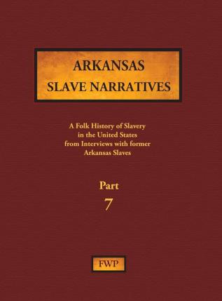 Arkansas Slave Narratives - Part 7: A Folk History of Slavery in the United States from Interviews with Former Slaves: 5 (Fwp Slave Narratives)