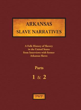 Arkansas Slave Narratives - Parts 1 & 2: A Folk History of Slavery in the United States from Interviews with Former Slaves (Fwp Slave Narratives)