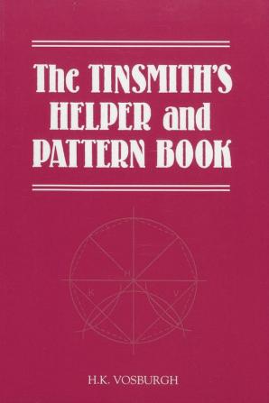 The Tinsmith's Helper and Pattern Book: With Useful Rules Diagrams and Tables