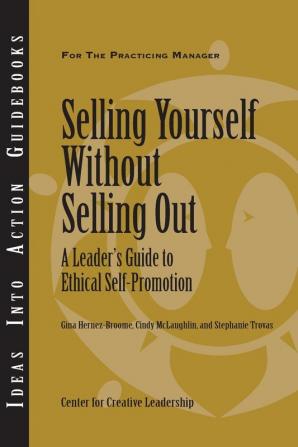 Selling Yourself without Selling Out: A Leader′s Guide to Ethical Self–Promotion (J–B CCL (Center for Creative Leadership))