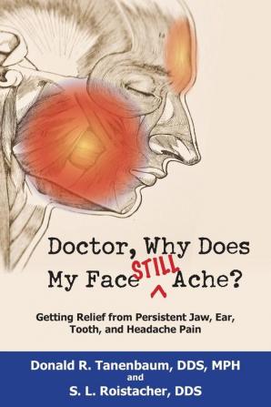 Doctor Why Does My Face Still Ache?: Getting Relief from Persistent Jaw Ear Tooth and Headache Pain