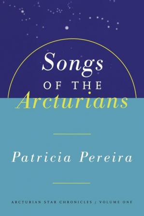 Songs Of The Arcturians: Arcturian Star Chronicles Book 1: 0001